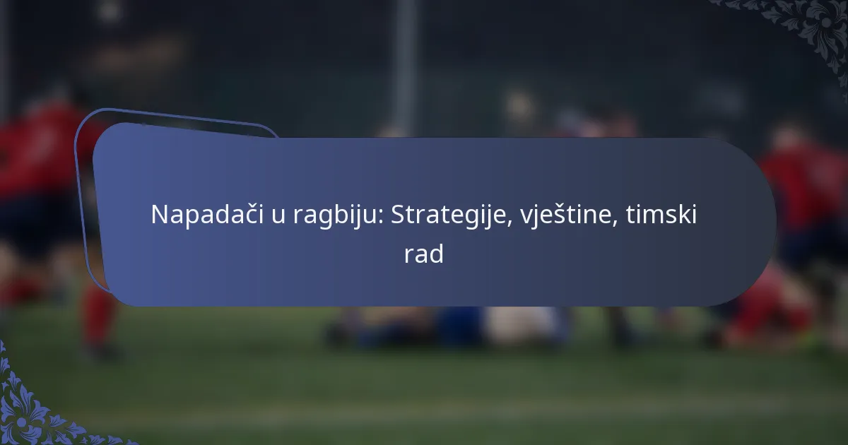 Napadači u ragbiju: Strategije, vještine, timski rad