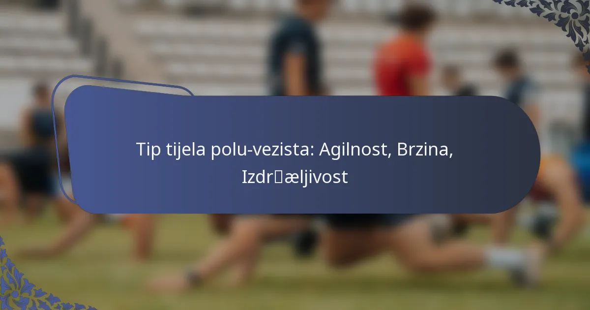 Tip tijela polu-vezista: Agilnost, Brzina, Izdržljivost