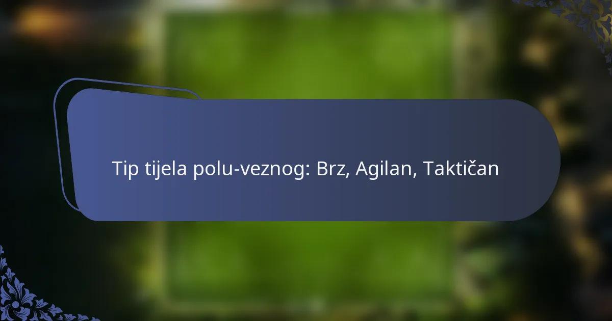 Tip tijela polu-veznog: Brz, Agilan, Taktičan