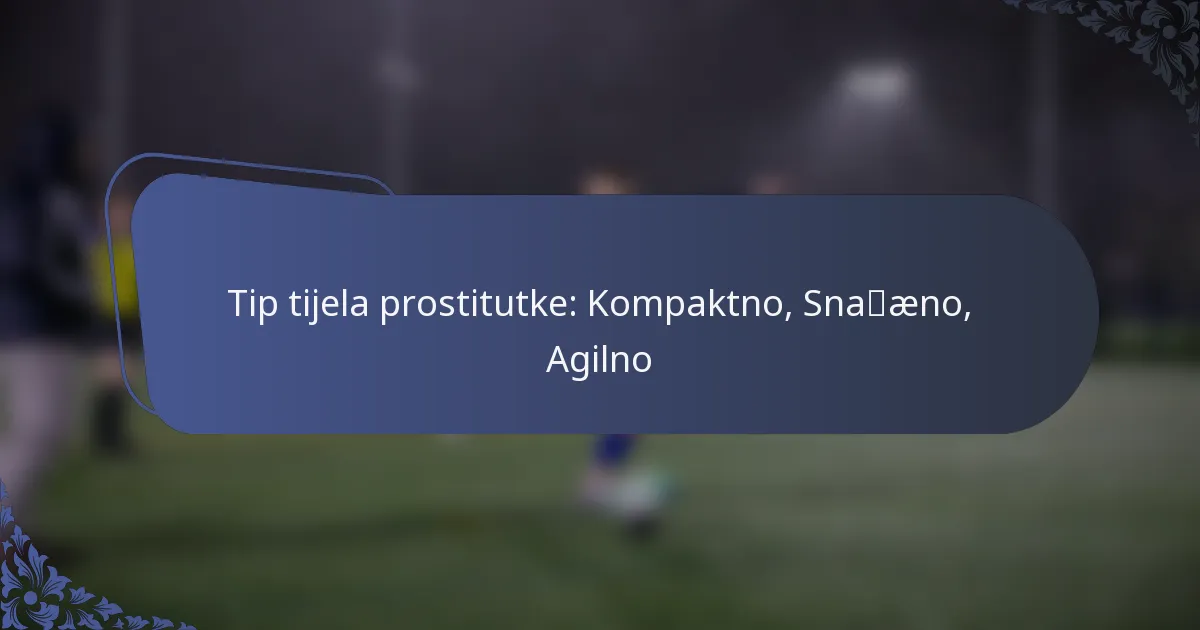 Tip tijela prostitutke: Kompaktno, Snažno, Agilno