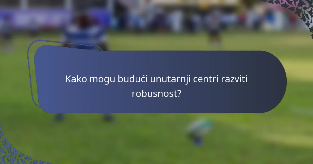 Kako mogu budući unutarnji centri razviti robusnost?