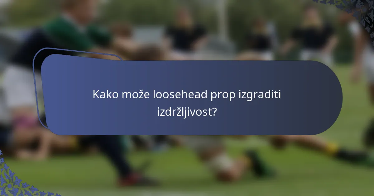 Kako može loosehead prop izgraditi izdržljivost?