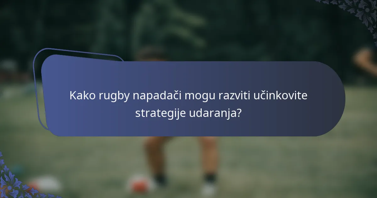 Kako rugby napadači mogu razviti učinkovite strategije udaranja?