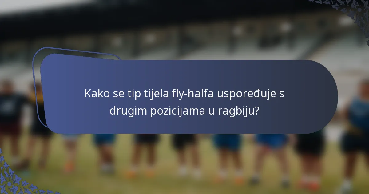 Kako se tip tijela fly-halfa uspoređuje s drugim pozicijama u ragbiju?