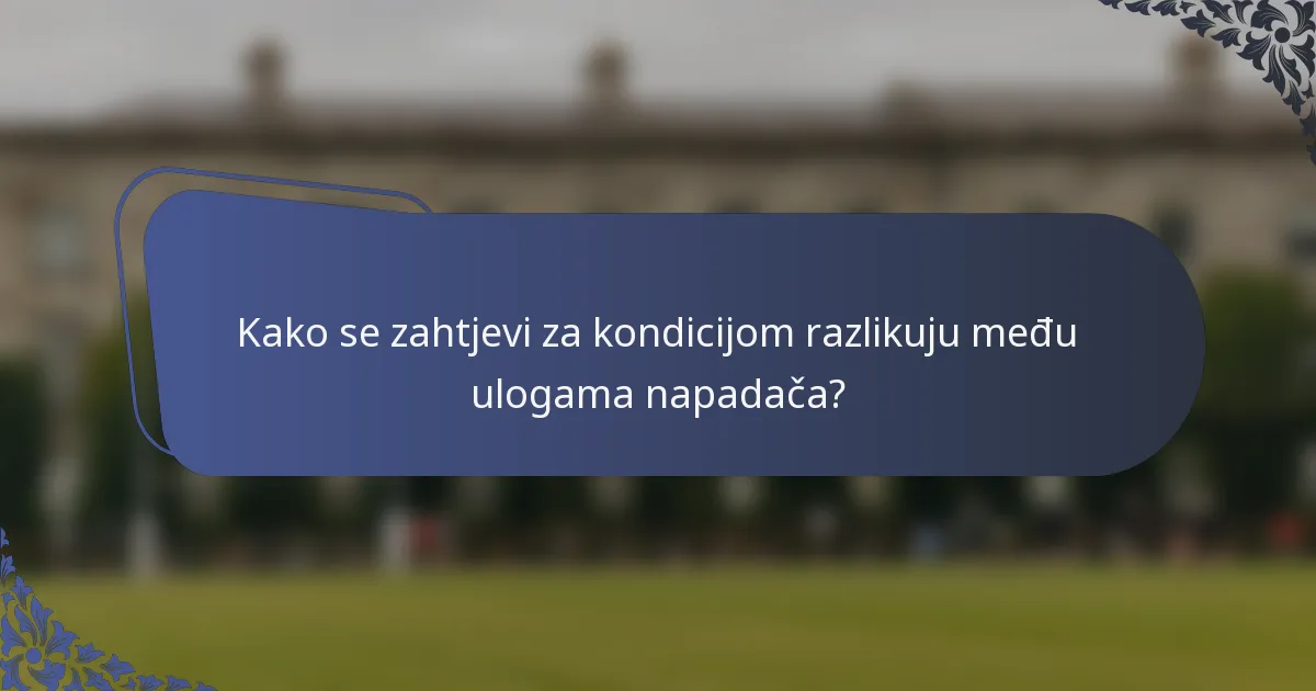 Kako se zahtjevi za kondicijom razlikuju među ulogama napadača?