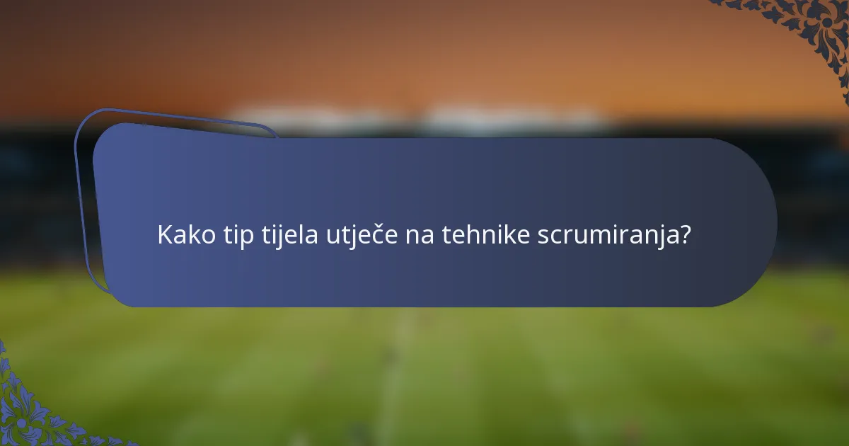 Kako tip tijela utječe na tehnike scrumiranja?