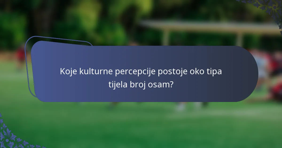 Koje kulturne percepcije postoje oko tipa tijela broj osam?