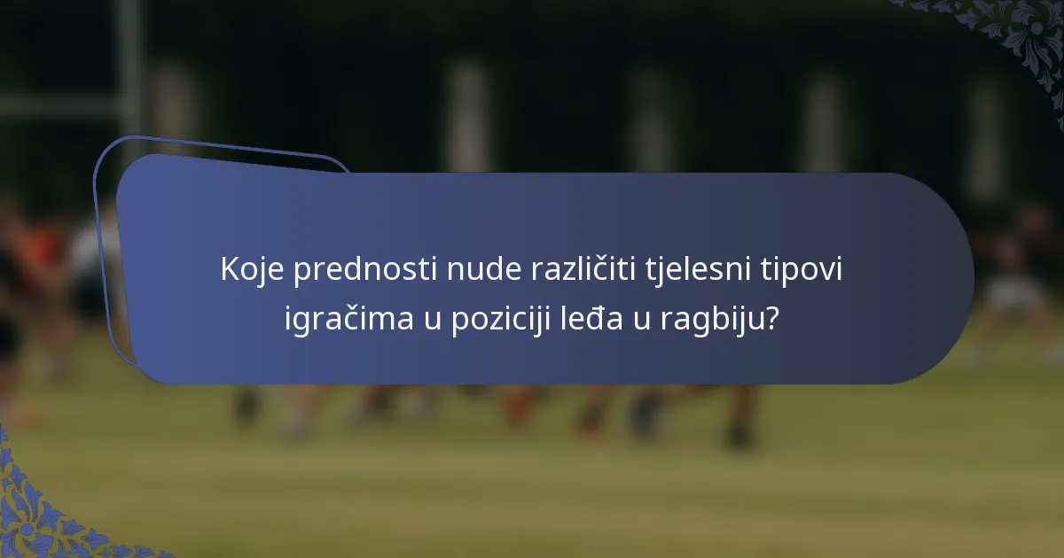 Koje prednosti nude različiti tjelesni tipovi igračima u poziciji leđa u ragbiju?