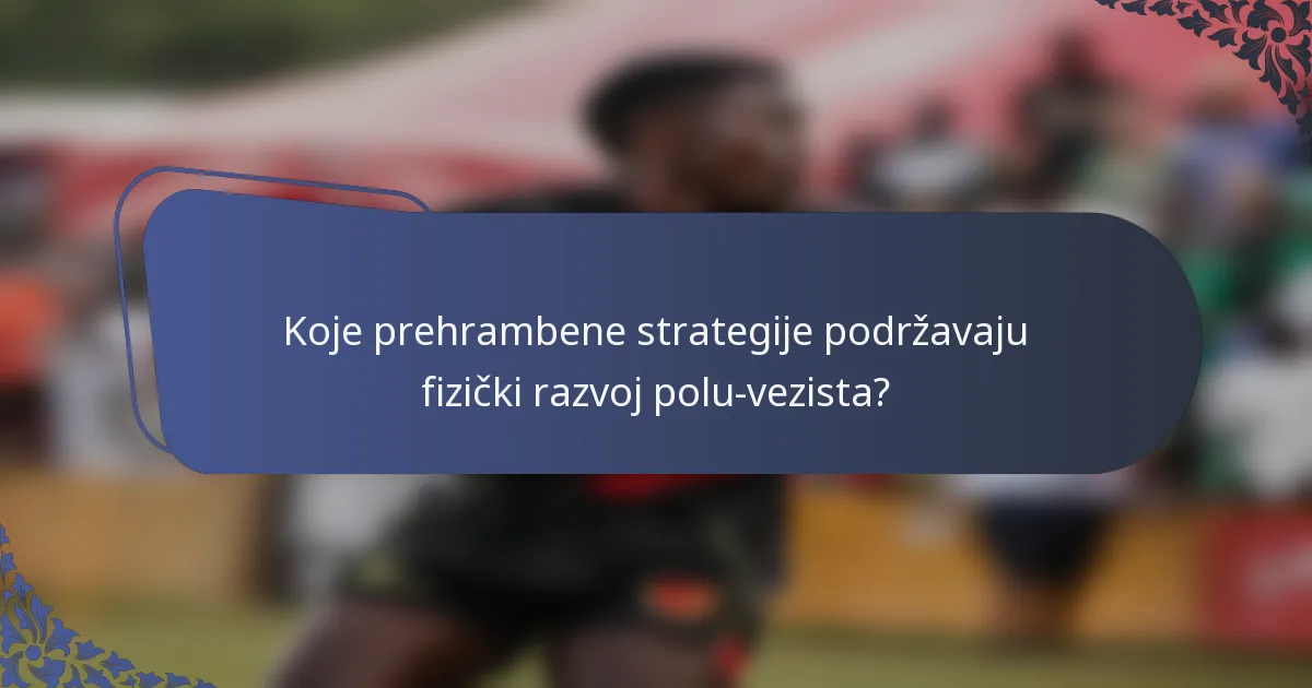 Koje prehrambene strategije podržavaju fizički razvoj polu-vezista?