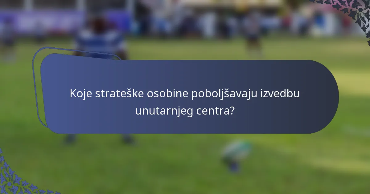 Koje strateške osobine poboljšavaju izvedbu unutarnjeg centra?