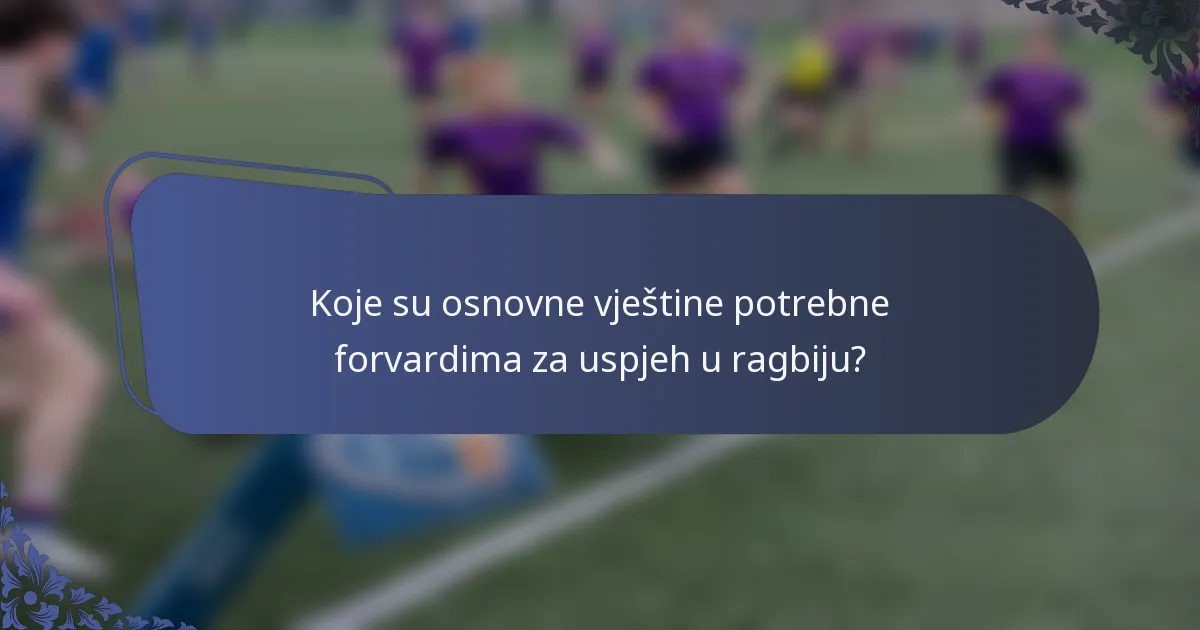 Koje su osnovne vještine potrebne forvardima za uspjeh u ragbiju?