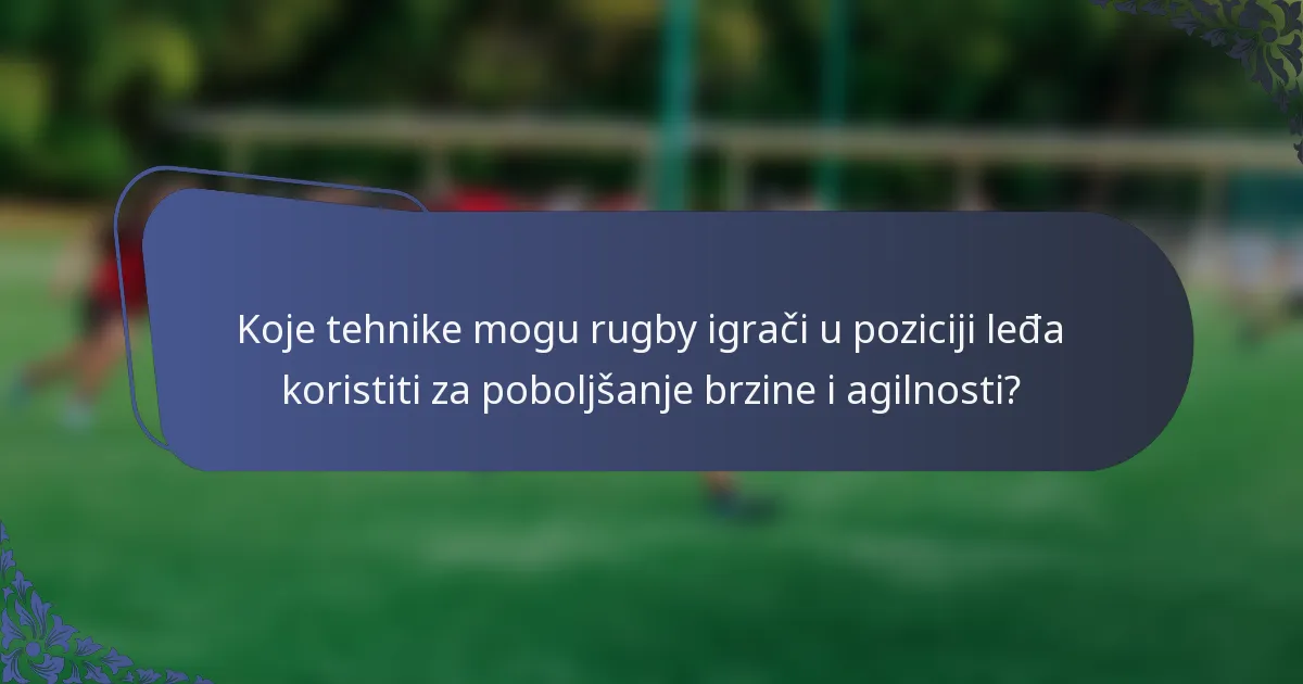 Koje tehnike mogu rugby igrači u poziciji leđa koristiti za poboljšanje brzine i agilnosti?