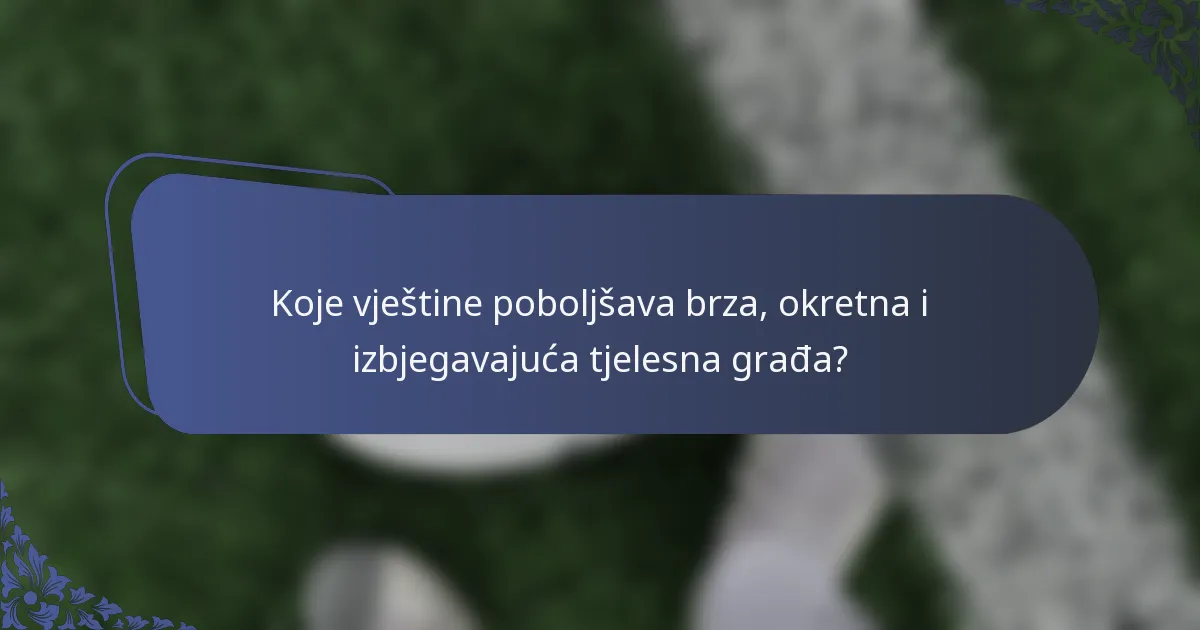 Koje vještine poboljšava brza, okretna i izbjegavajuća tjelesna građa?