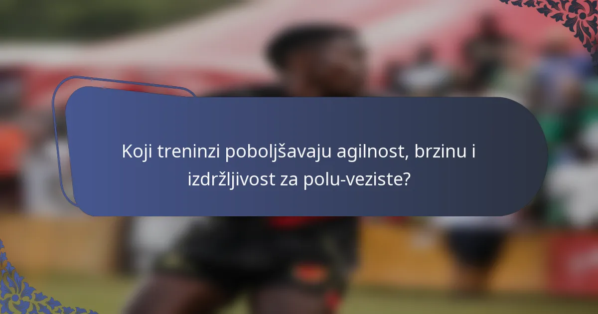 Koji treninzi poboljšavaju agilnost, brzinu i izdržljivost za polu-veziste?